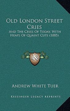 portada old london street cries: and the cries of today, with heaps of quaint cuts (1885) (en Inglés)