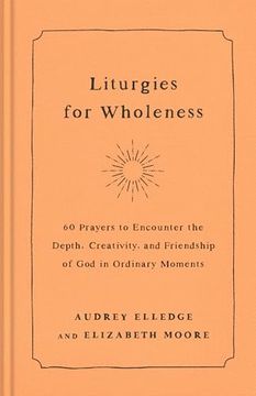 portada Liturgies for Wholeness: 60 Prayers to Encounter the Depth, Creativity, and Friendship of god in Ordinary Moments (in English)