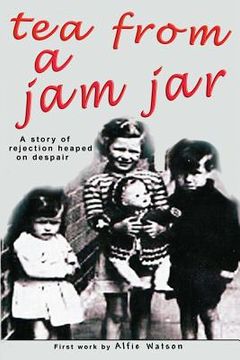 portada Tea From a Jam Jar: Sometimes heart warming but often sad, a story of rejection heaped on despair (en Inglés)