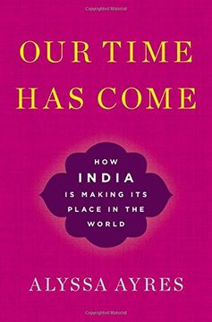 portada Our Time Has Come: How India is Making Its Place in the World (en Inglés)