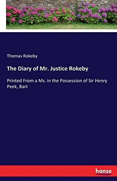 portada The Diary of mr. Justice Rokeby: Printed From a ms. In the Possession of sir Henry Peek, Bart (en Inglés)