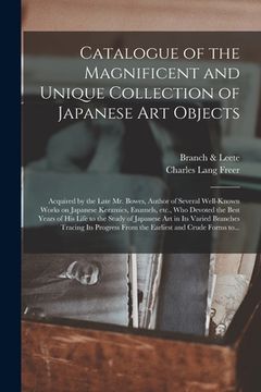 portada Catalogue of the Magnificent and Unique Collection of Japanese Art Objects: Acquired by the Late Mr. Bowes, Author of Several Well-known Works on Japa (en Inglés)