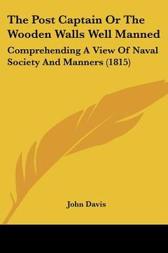portada the post captain or the wooden walls well manned: comprehending a view of naval society and manners (1815) (en Inglés)