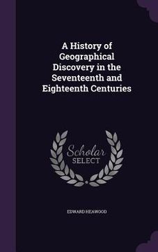portada A History of Geographical Discovery in the Seventeenth and Eighteenth Centuries (en Inglés)