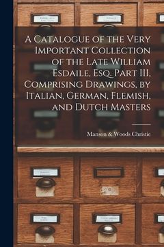portada A Catalogue of the Very Important Collection of the Late William Esdaile, Esq. Part III, Comprising Drawings, by Italian, German, Flemish, and Dutch M (en Inglés)