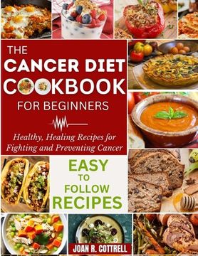 portada The Cancer Diet Cookbook For Beginners: Healthy, Healing Recipes for Fighting and Preventing Cancer (en Inglés)