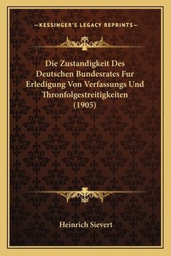 portada Die Zustandigkeit Des Deutschen Bundesrates Fur Erledigung Von Verfassungs Und Thronfolgestreitigkeiten (1905) (in German)