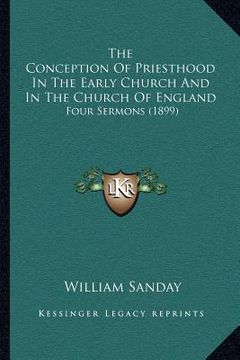 portada the conception of priesthood in the early church and in the church of england: four sermons (1899) (en Inglés)