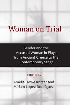 portada Woman on Trial: Gender and the Accused Woman in Plays from Ancient Greece to the Contemporary Stage (in English)