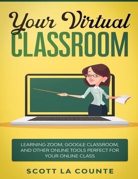 portada Your Virtual Classroom: Learning Zoom, Google Classroom, and Other Online Tools Perfect For Your Online Class (en Inglés)