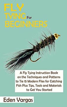 portada Fly Tying for Beginners: A fly Tying Instruction Book on the Techniques and Patterns to tie 15 Modern Flies for Catching Fish Plus Tips, Tools and Materials to get you Started (in English)