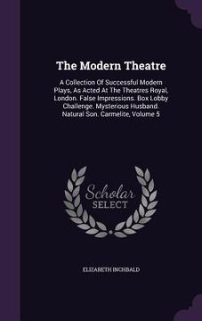 portada The Modern Theatre: A Collection Of Successful Modern Plays, As Acted At The Theatres Royal, London. False Impressions. Box Lobby Challeng (en Inglés)