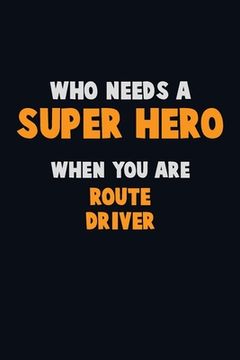portada Who Need A SUPER HERO, When You Are Route Driver: 6X9 Career Pride 120 pages Writing Notebooks (en Inglés)
