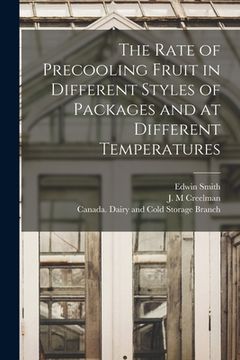 portada The Rate of Precooling Fruit in Different Styles of Packages and at Different Temperatures [microform] (in English)