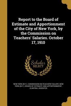 portada Report to the Board of Estimate and Apportionment of the City of New York, by the Commission on Teachers' Salaries. October 17, 1910