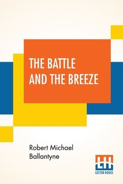 portada The Battle And The Breeze: Or The Fights And Fancies Of A British Tar.