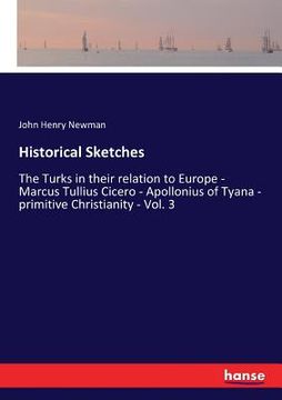 portada Historical Sketches: The Turks in their relation to Europe - Marcus Tullius Cicero - Apollonius of Tyana - primitive Christianity - Vol. 3 (en Inglés)