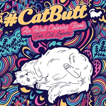portada Cat Butt: An Adult Coloring Book for Cat Lovers Cat Butt. A Coloring Book For Stress Relief and Relaxation! Funny Gift for Best