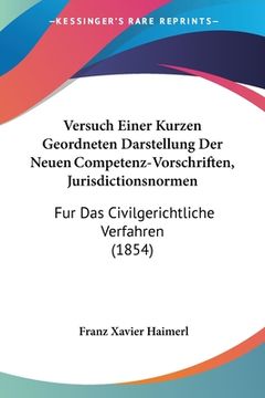 portada Versuch Einer Kurzen Geordneten Darstellung Der Neuen Competenz-Vorschriften, Jurisdictionsnormen: Fur Das Civilgerichtliche Verfahren (1854) (en Alemán)