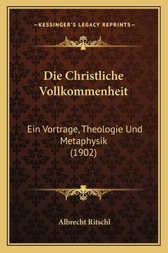 portada Die Christliche Vollkommenheit: Ein Vortrage, Theologie Und Metaphysik (1902) (en Alemán)