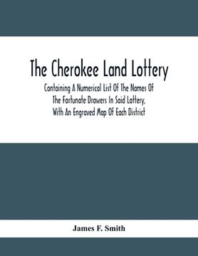 portada The Cherokee Land Lottery; Containing A Numerical List Of The Names Of The Fortunate Drawers In Said Lottery, With An Engraved Map Of Each District (en Inglés)