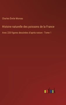 portada Histoire naturelle des poissons de la France: Avec 220 figures dessinées d'après nature - Tome 1 (en Francés)