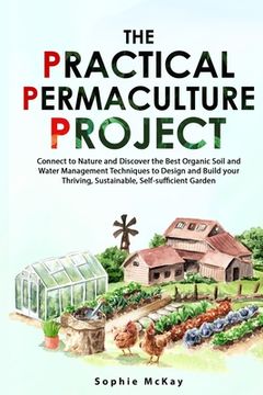 portada The Practical Permaculture Project: Connect to Nature and Discover the Best Organic Soil and Water Management Techniques to Design and Build your Thri (in English)