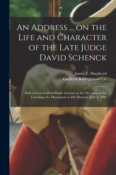 portada An Address ... on the Life and Character of the Late Judge David Schenck: Delivered at Guilford Battle Ground on the Occasion of the Unveiling of a Mo (en Inglés)