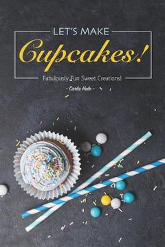portada Let's Make Cupcakes!: Fabulously Fun Sweet Creations! (en Inglés)
