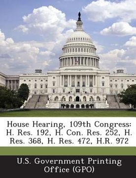 portada House Hearing, 109th Congress: H. Res. 192, H. Con. Res. 252, H. Res. 368, H. Res. 472, H.R. 972 (en Inglés)