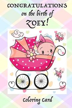 portada CONGRATULATIONS on the birth of ZOEY! (Coloring Card): (Personalized Card/Gift) Personal Inspirational Messages & Quotes, Adult Coloring!