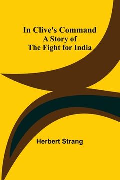 portada In Clive's Command; A Story of the Fight for India 