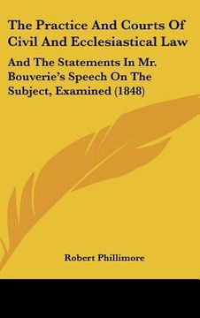 portada the practice and courts of civil and ecclesiastical law: and the statements in mr. bouverie's speech on the subject, examined (1848) (en Inglés)