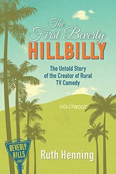 portada The First Beverly Hillbilly: The Untold Story of the Creator of Rural tv Comedy 