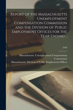 portada Report of the Massachusetts Unemployment Compensation Commission and the Division of Public Employment Offices for the Year Ending ..; 1938 (en Inglés)