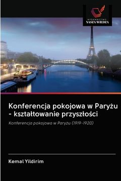 portada Konferencja pokojowa w Paryżu - ksztaltowanie przyszlości (en Polaco)