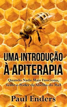 portada Uma Introdução à Apiterapia: Quando Nada Mais Funciona, Tente o Poder da Abelha do mel (in Portuguese)