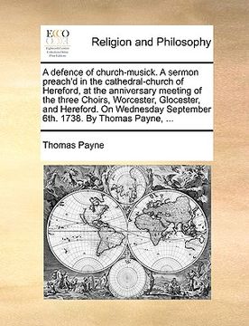 portada a defence of church-musick. a sermon preach'd in the cathedral-church of hereford, at the anniversary meeting of the three choirs, worcester, gloces (en Inglés)