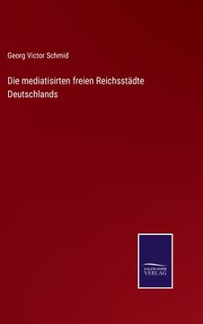 portada Die mediatisirten freien Reichsstädte Deutschlands (en Alemán)