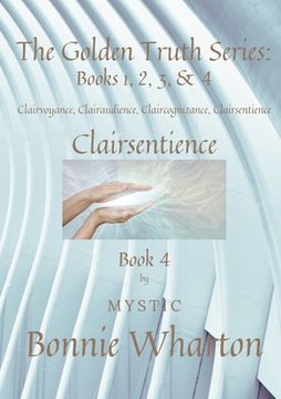 portada The Golden Truth Series: Book 4, Clairvoyance, Clairaudience, Claircognizance, Clairsentience: Book 4 (in English)
