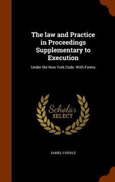 portada The law and Practice in Proceedings Supplementary to Execution: Under the New York Code. With Forms