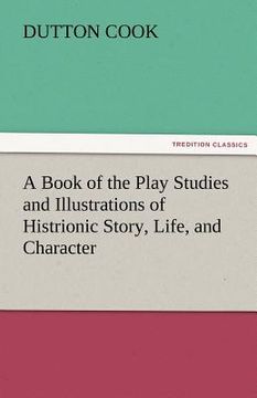 portada a book of the play studies and illustrations of histrionic story, life, and character (in English)