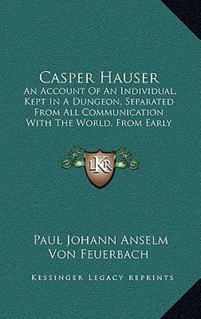 portada casper hauser: an account of an individual, kept in a dungeon, separated from all communication with the world, from early childhood (in English)