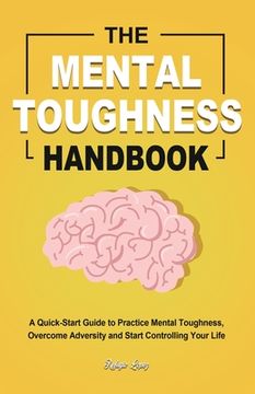 portada The Mental Toughness Handbook: A Quick-Start Guide to Practice Mental Toughness, Overcome Adversity and Start Controlling Your Life (en Inglés)
