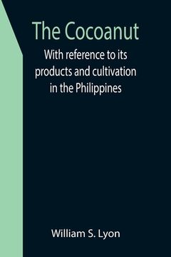 portada The Cocoanut; With reference to its products and cultivation in the Philippines (en Inglés)