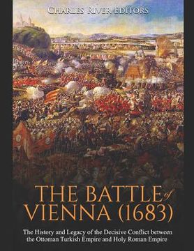 portada The Battle of Vienna (1683): The History and Legacy of the Decisive Conflict between the Ottoman Turkish Empire and Holy Roman Empire (en Inglés)