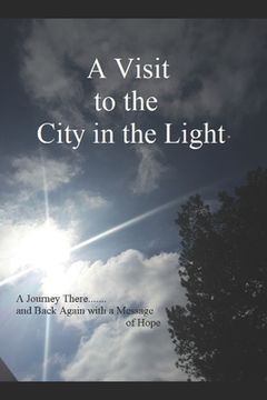 portada A Visit to the City in the Light: A Journey There.......and Back Again with a Message of Hope (en Inglés)