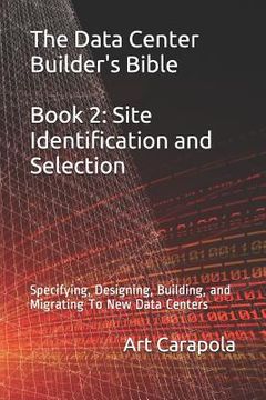 portada The Data Center Builder's Bible - Book 2: Site Identification and Selection: Specifying, Designing, Building, and Migrating To New Data Centers