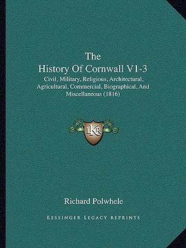 portada the history of cornwall v1-3: civil, military, religious, architectural, agricultural, commercial, biographical, and miscellaneous (1816) (en Inglés)