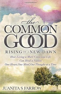 portada The Common Good: Rising of a new Dawn how Living a More Conscious Life can Heal a Nation one Heart, one Mind, one Thought at a Time (en Inglés)